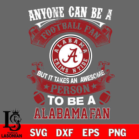 Anyone Can Be A Football Fan, But it Takes an wesome person to be a Alabama  fan Svg Dxf Eps Png file