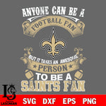 Anyone Can Be A Football Fan, But it Takes an awesome person to be a New Orleans Saints fan Svg Dxf Eps Png file