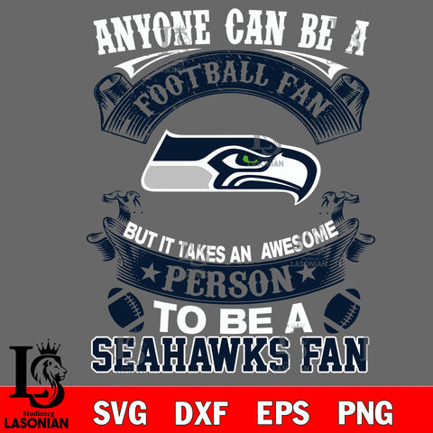 Anyone Can Be A Football Fan, But it Takes an awesome person to be a Seattle Seahawks fan Svg Dxf Eps Png file