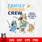 Bluey Family Fishing Crew making memories one caste at a time SVG DXF EPS PNG FILE, Father day File Cut, Digital Download,Instant Download, Silhouette, Cricut