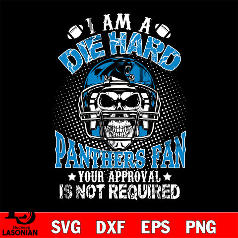 I am a die hard Carolina Panthers your approval is not required svg eps dxf png file ,di ,eps,dxf,png file , digital download