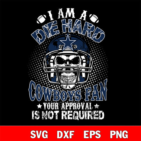 I am a die hard Dallas Cowboys your approval is not required svg eps dxf png file ,di ,eps,dxf,png file , digital download