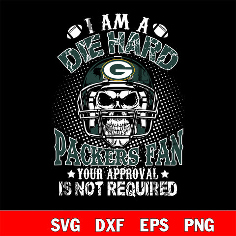 I am a die hard Green Bay Packers your approval is not required svg eps dxf png file ,di ,eps,dxf,png file , digital download