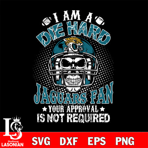 I am a die hard Jacksonville Jaguars your approval is not required svg eps dxf png file ,di ,eps,dxf,png file , digital download