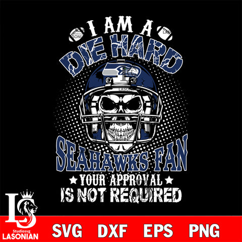I am a die hard Seattle Seahawks your approval is not required svg eps dxf png file ,di ,eps,dxf,png file , digital download