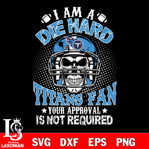 I am a die hard Tennessee Titans your approval is not required svg eps dxf png file ,di ,eps,dxf,png file , digital download