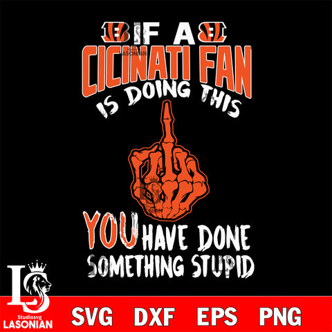 if a Cincinnati fan is doing this you have done something stupid Cincinnati Bengals svg,di ,eps,dxf,png file , digital download