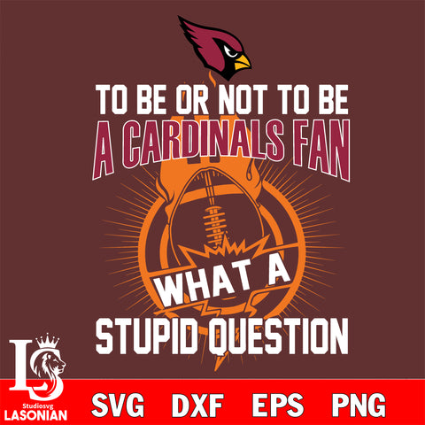 To be or not to be a Arizona Cardinals fan what a stupid question svg ,eps,dxf,png file , digital download