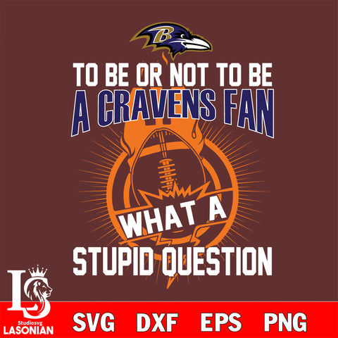 To be or not to be a Baltimore Ravens fan what a stupid question svg ,eps,dxf,png file , digital download