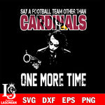 Say a football team other than Arizona Cardinals one more times svg, digita ,eps,dxf,png file , digital download