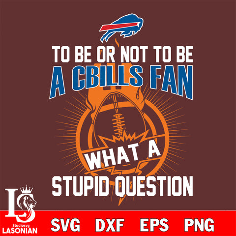 To be or not to be a Buffalo Bills fan what a stupid question svg ,eps,dxf,png file , digital download