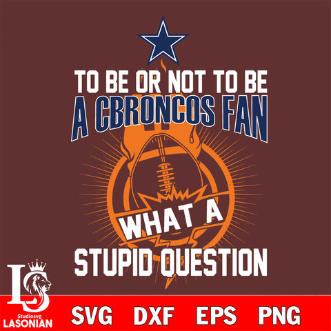 To be or not to be a Dallas Cowboys fan what a stupid question svg ,eps,dxf,png file , digital download