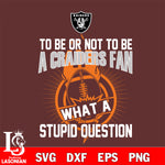 To be or not to be a Las Vegas Raiders fan what a stupid question svg ,eps,dxf,png file , digital download