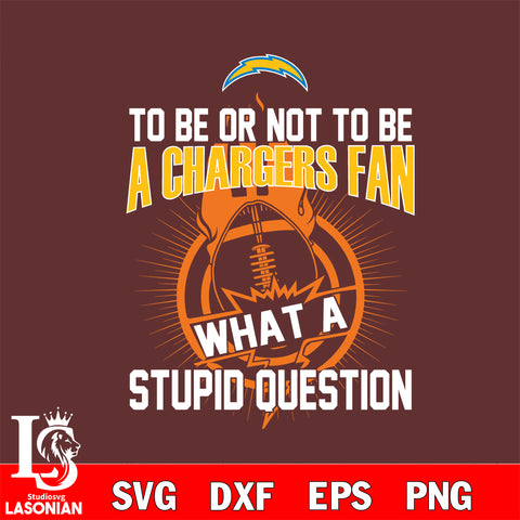 To be or not to be a Los Angeles Chargers fan what a stupid question svg ,eps,dxf,png file , digital download