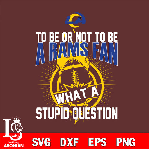 To be or not to be a Los Angeles Rams fan what a stupid question svg ,eps,dxf,png file , digital download