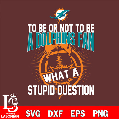To be or not to be a Miami Dolphins fan what a stupid question svg ,eps,dxf,png file , digital download