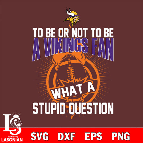 To be or not to be a Minnesota Vikings fan what a stupid question svg ,eps,dxf,png file , digital download