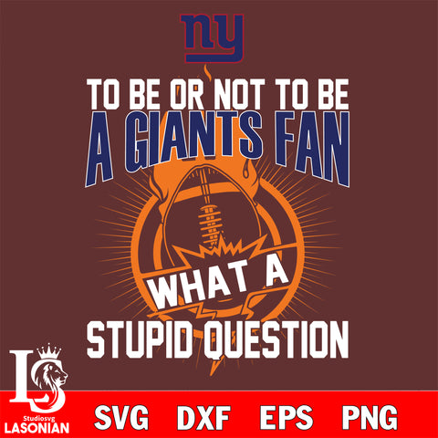 To be or not to be a New York Giants fan what a stupid question svg ,eps,dxf,png file , digital download
