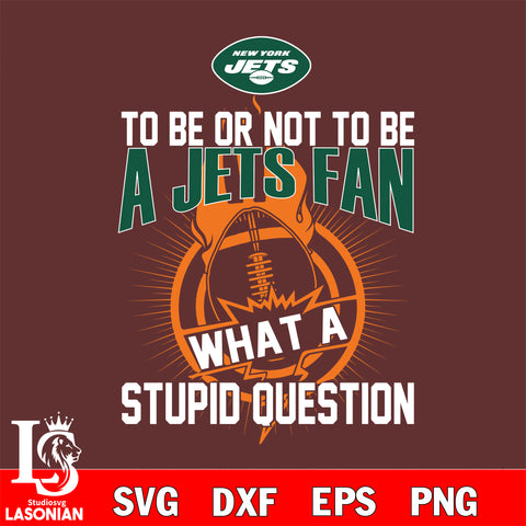 To be or not to be a New York Jets fan what a stupid question svg ,eps,dxf,png file , digital download