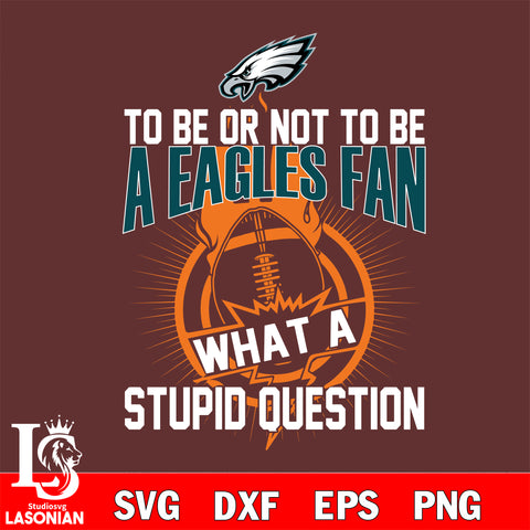 To be or not to be a Philadelphia Eagles fan what a stupid question svg ,eps,dxf,png file , digital download