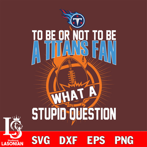 To be or not to be a Tennessee Titans fan what a stupid question svg ,eps,dxf,png file , digital download