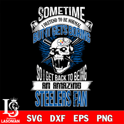 Pittsburgh Steelers sometimes i pretend to be normal but it gets boring....svg ,eps,dxf,png file , digital download