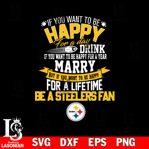 But if you want to be happy for a life time be a Pittsburgh Steelers svg, digita ,eps,dxf,png file , digital download