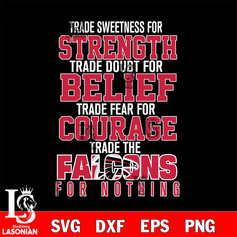 Trade sweetness for strength trade doubt for belief trade fear for courage trade the Atlanta Falcons for nothing svg ,eps,dxf,png file , digital download