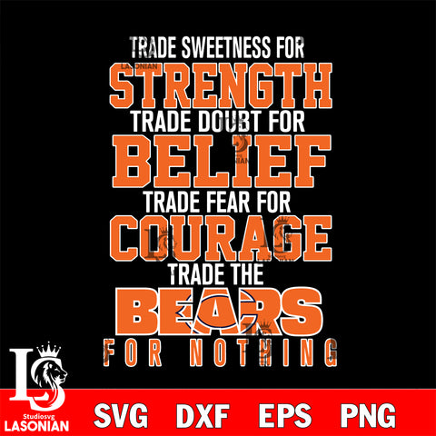 Trade sweetness for strength trade doubt for belief trade fear for courage trade the Chicago Bears for nothing svg ,eps,dxf,png file , digital download