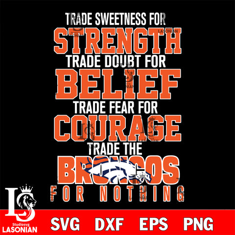 Trade sweetness for strength trade doubt for belief trade fear for courage trade the Denver Broncos for nothing svg ,eps,dxf,png file , digital download