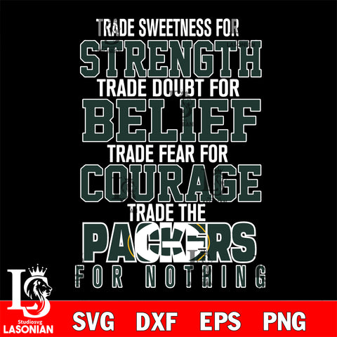 Trade sweetness for strength trade doubt for belief trade fear for courage trade the Green Bay Packers for nothing svg ,eps,dxf,png file , digital download