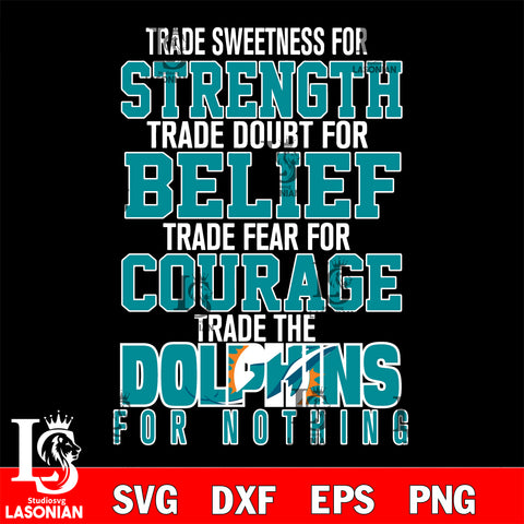 Trade sweetness for strength trade doubt for belief trade fear for courage trade the Miami Dolphins for nothing svg ,eps,dxf,png file , digital download