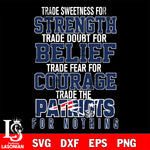 Trade sweetness for strength trade doubt for belief trade fear for courage trade the New England Patriots for nothing svg ,eps,dxf,png file , digital download