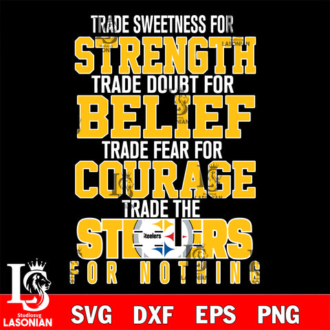 Trade sweetness for strength trade doubt for belief trade fear for courage trade the Pittsburgh Steelers for nothing svg ,eps,dxf,png file , digital download
