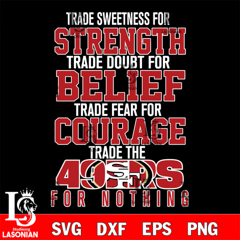 Trade sweetness for strength trade doubt for belief trade fear for courage trade the San Francisco 49ers for nothing svg ,eps,dxf,png file , digital download