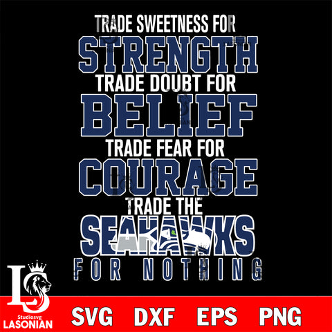 Trade sweetness for strength trade doubt for belief trade fear for courage trade the Seattle Seahawks for nothing svg ,eps,dxf,png file , digital download