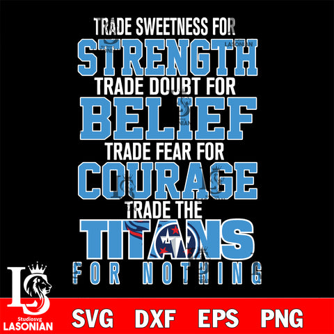 Trade sweetness for strength trade doubt for belief trade fear for courage trade the Tennessee Titans for nothing svg ,eps,dxf,png file , digital download
