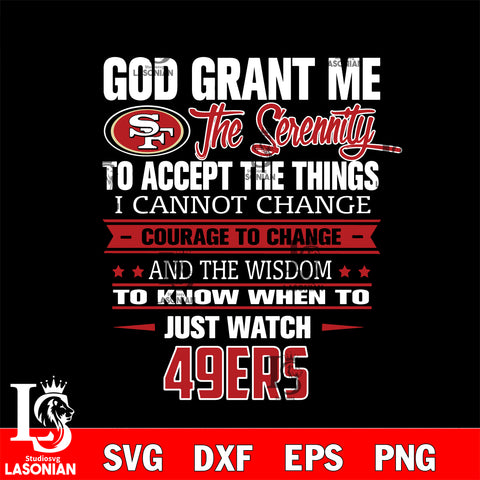 i cannot change courage to change and the wisdom to know when to just watch San Francisco 49ers svg ,eps,dxf,png file , digital download