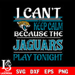 i can't keep calm because the Jacksonville Jaguars' play tonight svg ,eps,dxf,png file , digital download