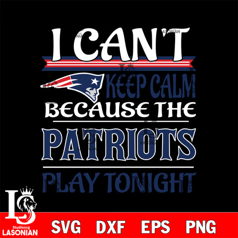 i can't keep calm because the New England Patriots play tonight svg ,eps,dxf,png file , digital download