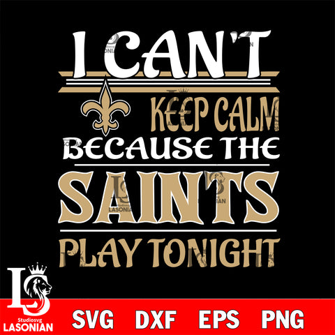 i can't keep calm because the New Orleans Saints play tonight svg ,eps,dxf,png file , digital download