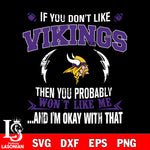 If you don't like Minnesota Vikings then you probably won't like me...and am okay with that svg,eps,dxf,png file , digital download