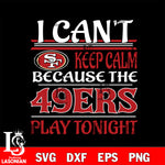 i can't keep calm because the San Francisco 49ers play tonight svg ,eps,dxf,png file , digital download