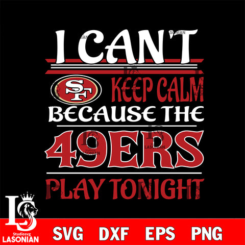 i can't keep calm because the San Francisco 49ers play tonight svg ,eps,dxf,png file , digital download