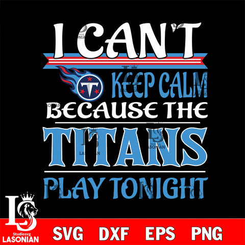 i can't keep calm because the Tennessee Titans play tonight svg ,eps,dxf,png file , digital download