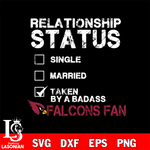 Relationship Status Taken by A Badass Atlanta Falcons svg,eps,dxf,png file , digital download