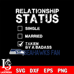 Relationship Status Taken by A Badass Seattle Seahawks svg,eps,dxf,png file , digital download