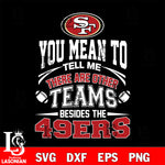 You mean to tell me there are other teams besides the San Francisco 49ers svg,eps,dxf,png file , digital download