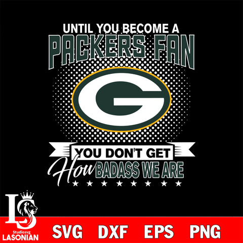 Until you become a NFL fan you don't get how dabass we are Green Bay Packers svg ,eps,dxf,png file , digital download