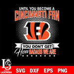 Until you become a NFL fan you don't get how dabass we are Cincinnati Bengals svg ,eps,dxf,png file , digital download